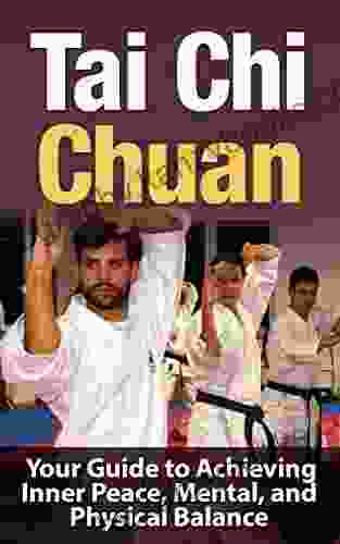 Tai Chi: Tai Chi Chuan Your Guide To Achieving Inner Peace Mental And Physical Balance (TAI CHI CHUAN): Tai Chi Chuan (Martial Arts Alternative Medicine Baha I Religion And Spirituality 1)