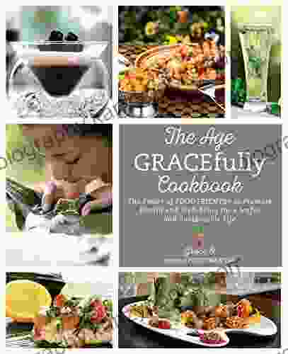 The Age GRACEfully Cookbook: The Power Of FOODTRIENTS To Promote Health And Well Being For A Joyful And Sustainable Life