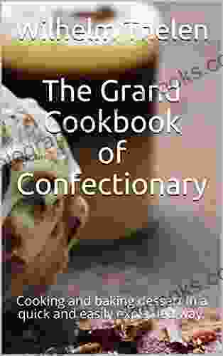 The Grand Cookbook Of Confectionary: Cooking And Baking Dessert In A Quick And Easily Explained Way