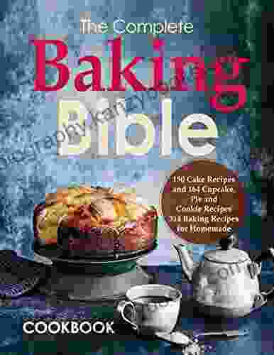 The Complete Baking Bible Cookbook 150 Cake Recipes And 164 Cupcake Pie And Cookie Recipes 314 Baking Recipes