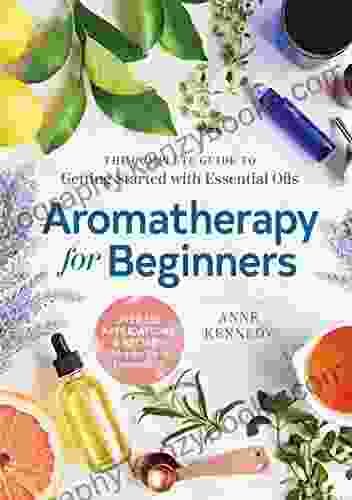 Aromatherapy For Beginners: The Complete Guide To Getting Started With Essential Oils