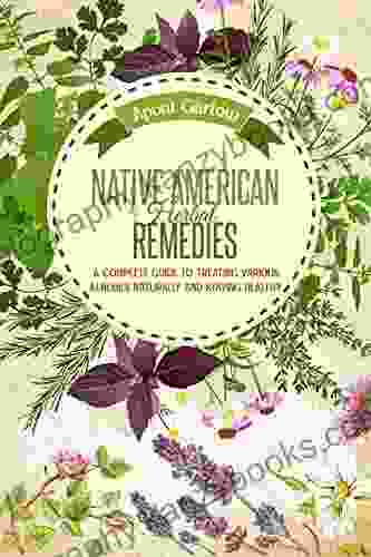 Native American Herbal Remedies: A Complete Guide To Treating Various Illnesses Naturally And Staying Healthy (Native American Herbal Apotecary)