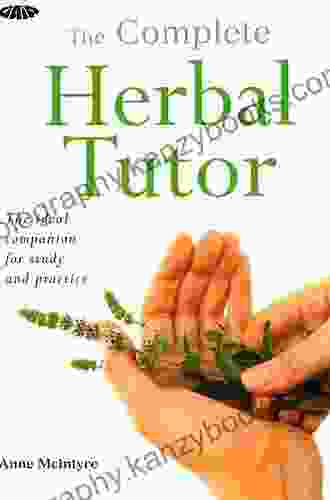 The Complete Herbal Tutor: The Definitive Guide To The Principles And Practices Of Herbal Medicine Second Edition