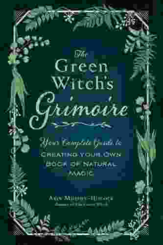 The Green Witch S Grimoire: Your Complete Guide To Creating Your Own Of Natural Magic