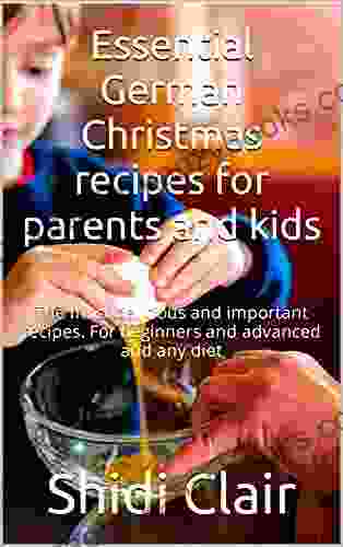 Essential German Christmas Recipes For Parents And Kids: The Most Delicious And Important Recipes For Beginners And Advanced And Any Diet