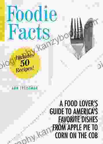 Foodie Facts: A Food Lover S Guide To America S Favorite Dishes From Apple Pie To Corn On The Cob