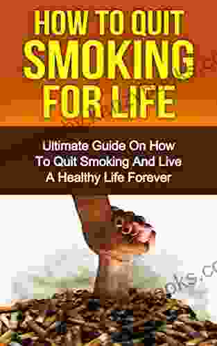 How To Quit Smoking For Life: The Ultimate Guide On How To Quit Smoking And Live A Healthy Life Forever (Addiction Addiction Recovery Recovery )