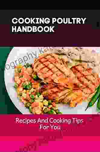 Cooking Poultry Handbook: Recipes And Cooking Tips For You: Guide To Cooking Poultry