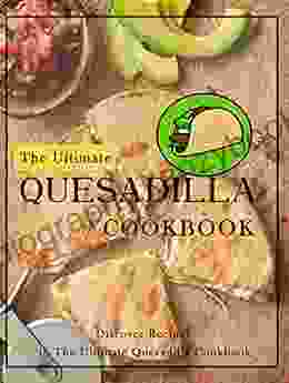 The Ultimate Quesadilla Cookbook: Discover Recipes In The Ultimate Quesadilla Cookbook