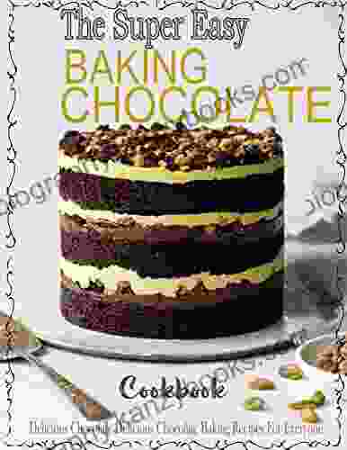 The Super Easy Chocolate Baking Cookbook With Delicious Chocolate Baking Recipes For Everyone