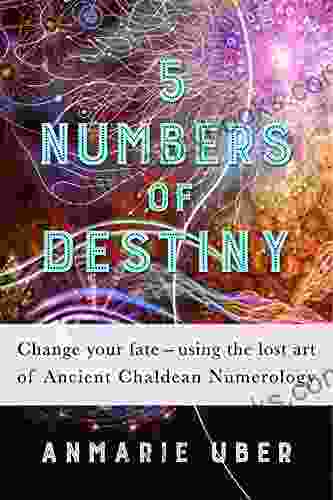 5 Numbers Of Destiny: Change Your Fate Using The Lost Art Of Ancient Chaldean Numerology (Numerology 1)