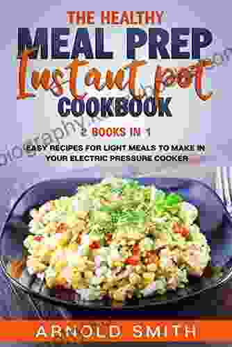 THE HEALTHY MEAL PREP INSTANT POT COOKBOOK: 2 In 1 Easy Recipes For Light Meals To Make In Your Electric Pressure Cooker