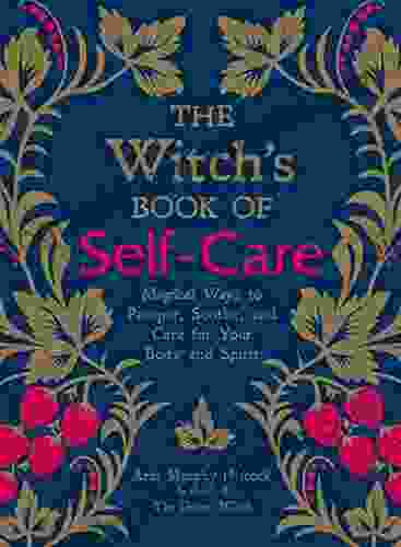 The Witch s of Self Care: Magical Ways to Pamper Soothe and Care for Your Body and Spirit