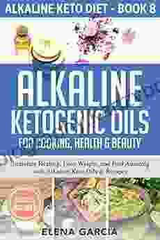 Alkaline Ketogenic Oils For Cooking Health Beauty: Stimulate Healing Lose Weight And Feel Amazing With Alkaline Keto Oils Recipes (Alkaline Keto Diet 8)