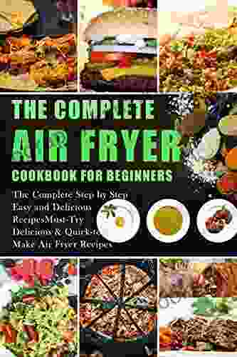 The Complete Air Fryer Cookbook For Beginners: The Complete Step By Step Easy And Delicious Recipes Must Try Delicious Quick To Make Air Fryer Recipes