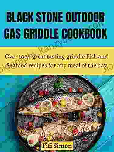 Black Stone Outdoor Gas Griddle Cookbook: Over 100+ Great Tasting Griddle Fish And Seafood Recipes For Any Meal Of The Day (Blackstone Cookbook 4)