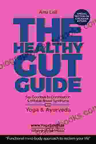 HEALTHY GUT GUIDE Say Goodbye To Constipation And Irritable Bowel Syndrome: Yoga And Ayurveda The Functional Mind Body Approach To Reclaim Your Life