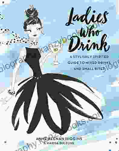 Ladies Who Drink: A Stylishly Spirited Guide To Mixed Drinks And Small Bites