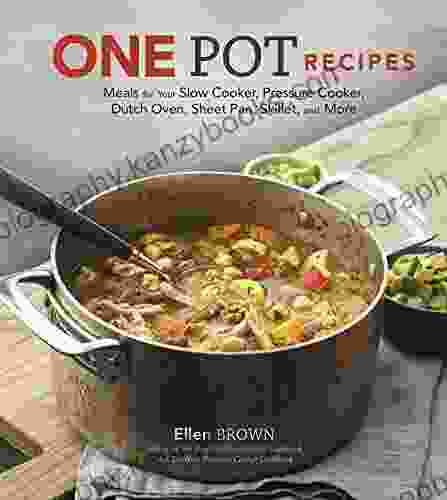 One Pot Recipes: Meals For Your Slow Cooker Pressure Cooker Dutch Oven Sheet Pan Skillet And More