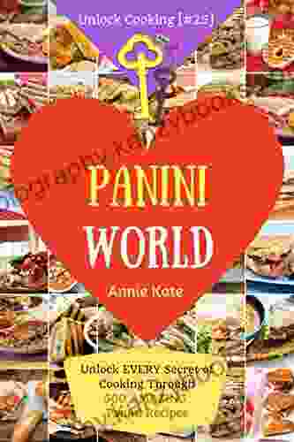 Welcome To Panini World: Unlock EVERY Secret Of Cooking Through 500 AMAZING Panini Recipes (Panini Cookbook Panini Recipe Vegan Panini Cookbook Sandwich Panini Recipe) (Unlock Cooking #25 )