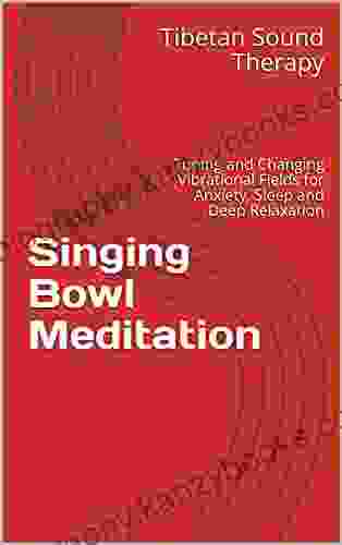 Singing Bowl Meditation: Tuning and Changing Vibrational Fields for Anxiety Sleep and Deep Relaxation