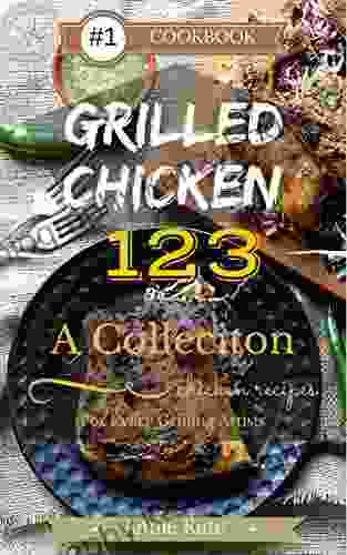 Grilled Chicken 123: A Collection Of 123 Grilled Chicken Recipes For Every Grilling Artists