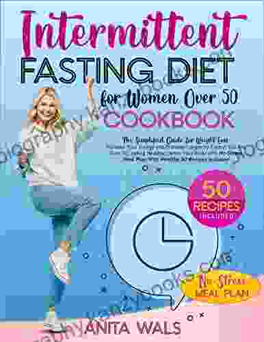 Intermittent Fasting Diet Cookbook For Women Over 50 : TheSimplified Guide For Weight Loss Increase Your Energy And Promote Longevity Even If You Are Over 50 Eating Healthy Detox Your Body With N