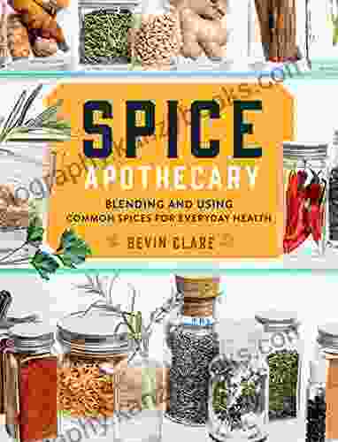 Spice Apothecary: Blending And Using Common Spices For Everyday Health