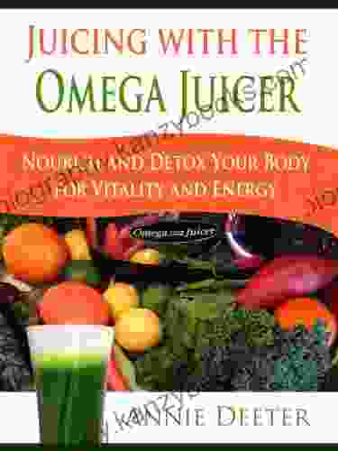 Juicing With The Omega Juicer Nourish And Detox Your Body For Vitality And Energy