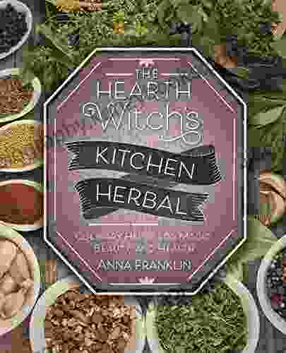 The Hearth Witch S Kitchen Herbal: Culinary Herbs For Magic Beauty And Health