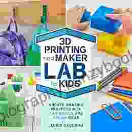 3D Printing And Maker Lab For Kids: Create Amazing Projects With CAD Design And STEAM Ideas