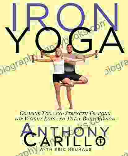 Iron Yoga: Combine Yoga And Strength Training For Weight Loss And Total Body Fitness