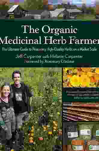 The Organic Medicinal Herb Farmer: The Ultimate Guide To Producing High Quality Herbs On A Market Scale