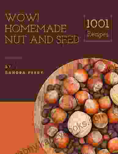 Wow 1001 Homemade Nut And Seed Recipes: Start A New Cooking Chapter With Homemade Nut And Seed Cookbook