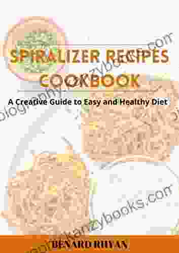 Spiralizer Recipes Cookbook: A Creative Guide To Easy And Healthy Diet