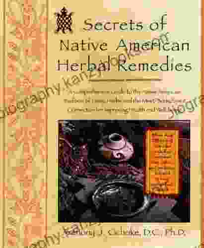 Secrets Of Native American Herbal Remedies: A Comprehensive Guide To The Native American Tradition Of Using Herbs And The Mind/Body/Spirit Connection For Improving Health And Well Being