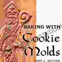 Baking With Cookie Molds: Secrets And Recipes For Making Amazing Handcrafted Cookies For Your Christmas Holiday Wedding Tea Party Swap Exchange Or Everyday Treat