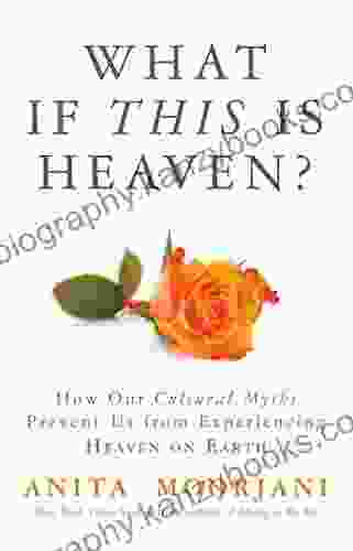 What If This Is Heaven?: How Our Cultural Myths Prevent Us From Experiencing Heaven On Earth