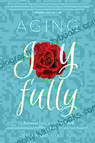 Aging Joyfully: A Woman s Guide to Optimal Health Relationships and Fulfillment for Her 50s and Beyond