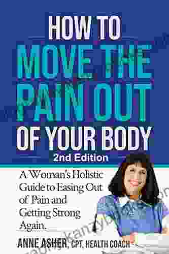 How To Move The Pain Out Of Your Body: A Woman S Holistic Guide To Easing Out Of Pain And Getting Strong Again